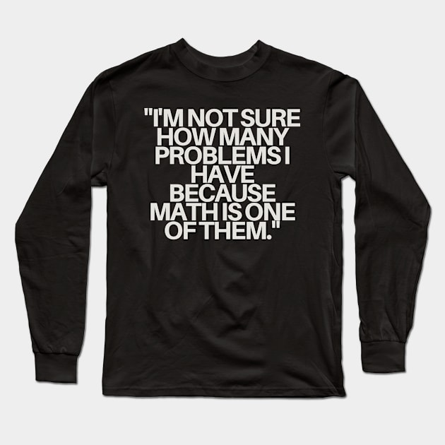 "I'm not sure how many problems I have because math is one of them." Sarcastic Quote Long Sleeve T-Shirt by InspiraPrints